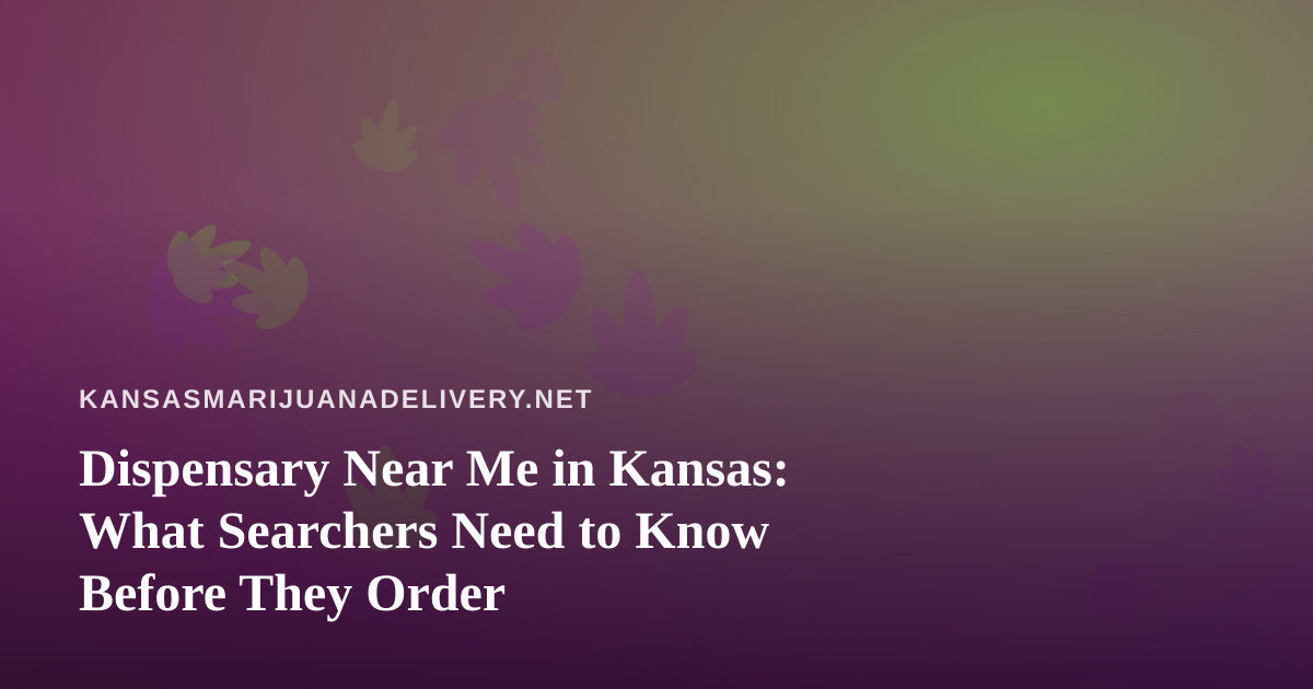 Dispensary Near Me in Kansas: What Searchers Need to Know Before They Order