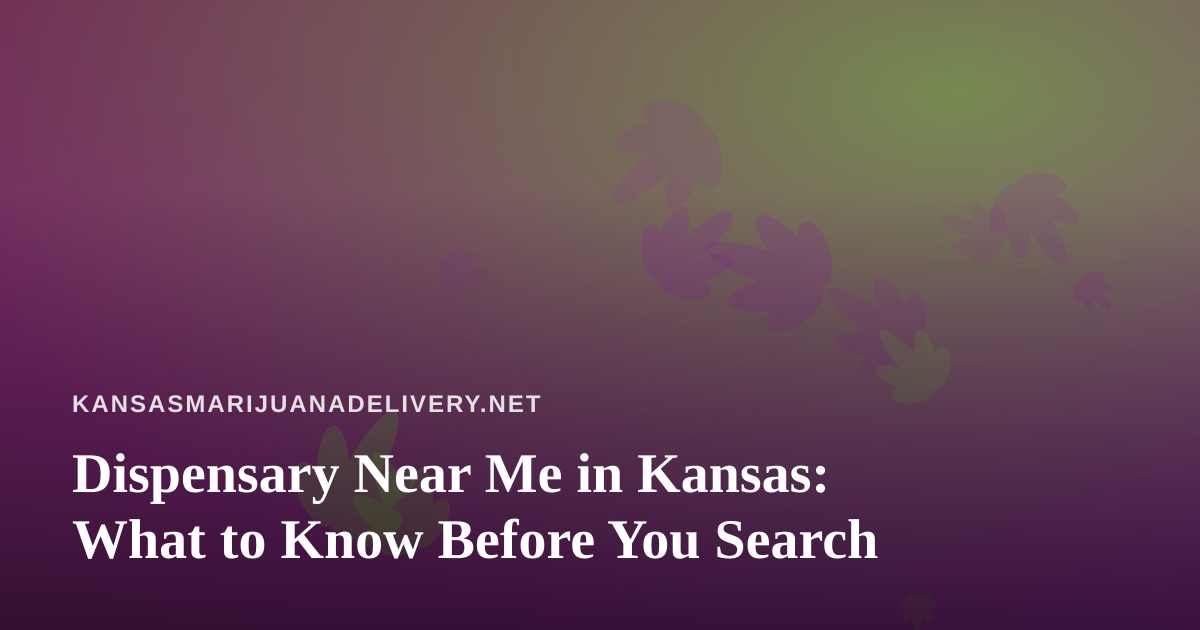 Dispensary Near Me in Kansas: What to Know Before You Search