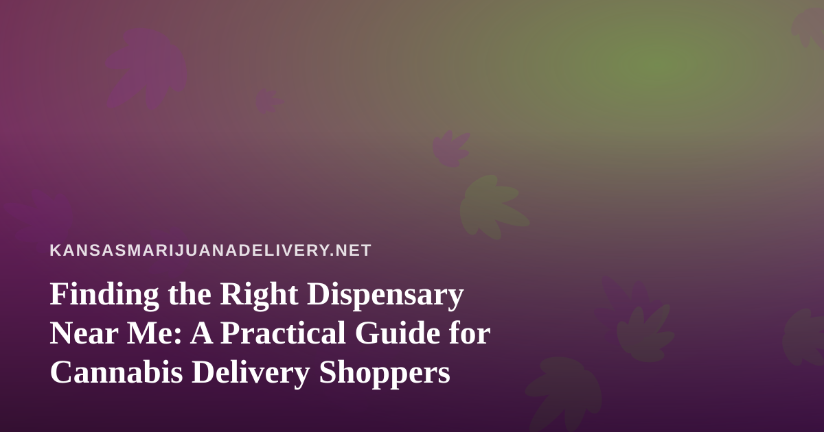 Finding the Right Dispensary Near Me: A Practical Guide for Cannabis Delivery Shoppers