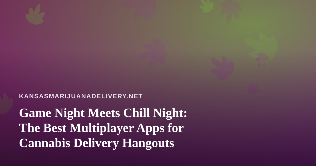 Game Night Meets Chill Night: The Best Multiplayer Apps for Cannabis Delivery Hangouts