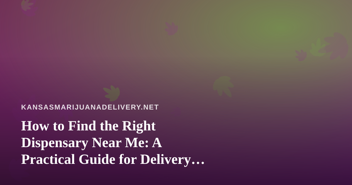 How to Find the Right Dispensary Near Me: A Practical Guide for Delivery Shoppers
