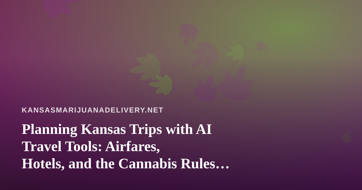 Planning Kansas Trips with AI Travel Tools: Airfares, Hotels, and the Cannabis Rules That Don’t Change at the State Line