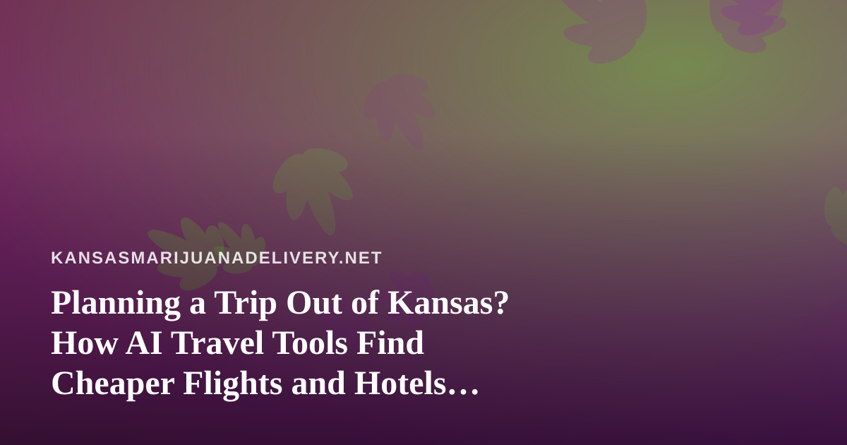 Planning a Trip Out of Kansas? How AI Travel Tools Find Cheaper Flights and Hotels (and What to Know About Cannabis Rules)