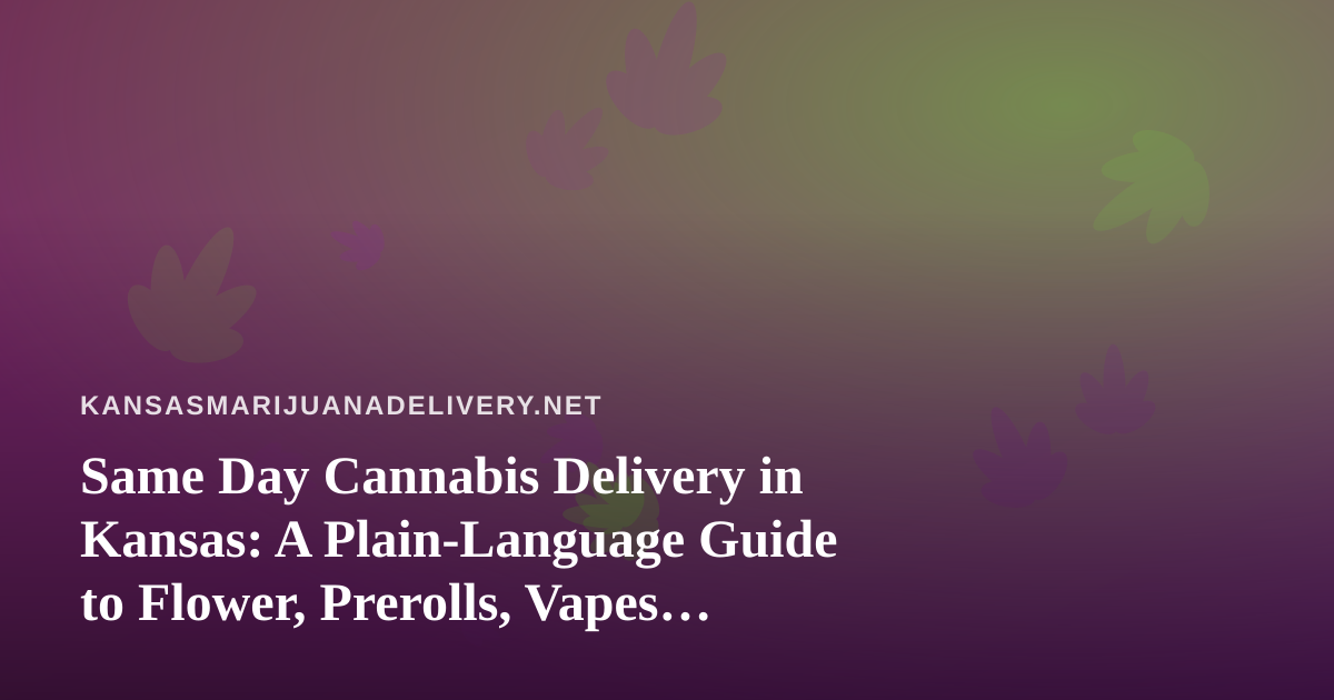 Same Day Cannabis Delivery in Kansas: A Plain-Language Guide to Flower, Prerolls, Vapes, Edibles, and Concentrates