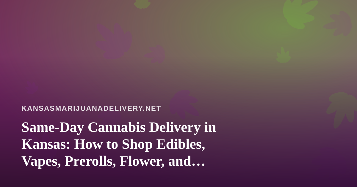 Same-Day Cannabis Delivery in Kansas: How to Shop Edibles, Vapes, Prerolls, Flower, and Concentrates Safely