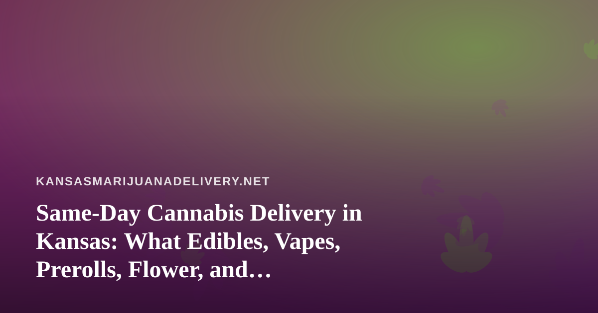 Same-Day Cannabis Delivery in Kansas: What Edibles, Vapes, Prerolls, Flower, and Concentrates Mean for Local Shoppers