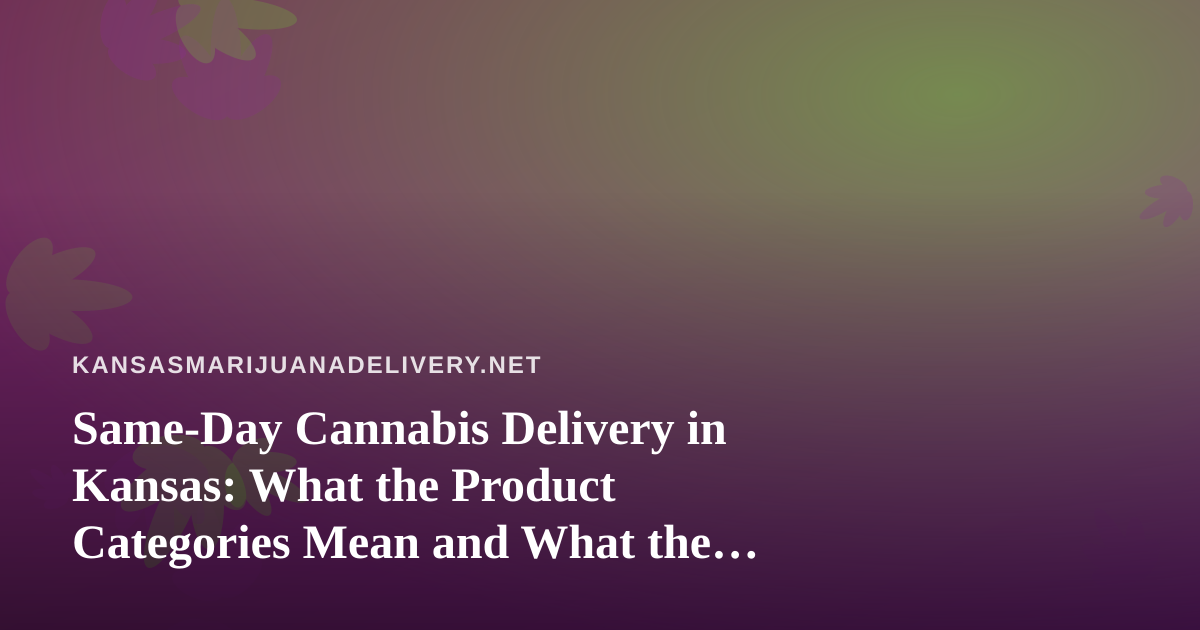 Same-Day Cannabis Delivery in Kansas: What the Product Categories Mean and What the Law Says