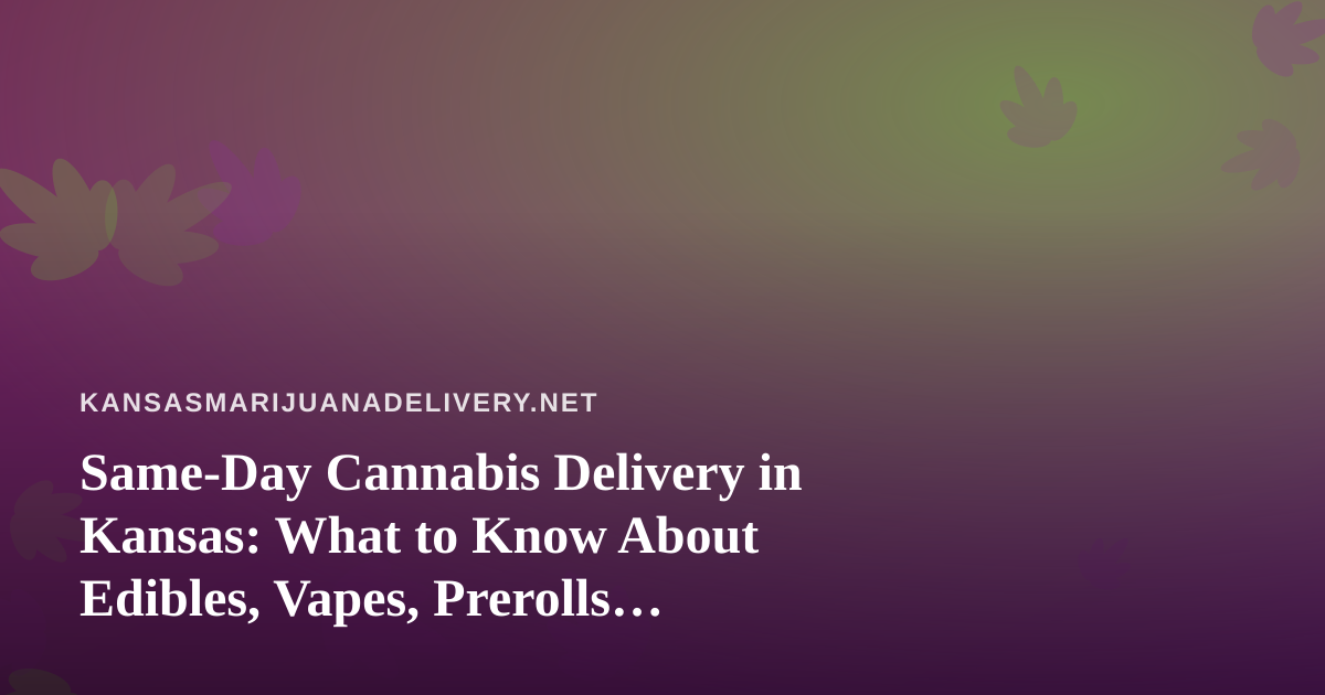 Same-Day Cannabis Delivery in Kansas: What to Know About Edibles, Vapes, Prerolls, Flower, and Concentrates