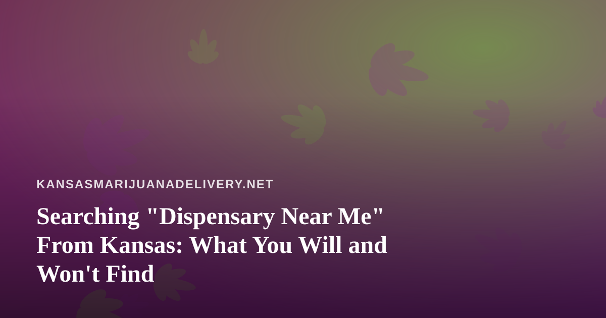 Searching “Dispensary Near Me” From Kansas: What You Will and Won’t Find
