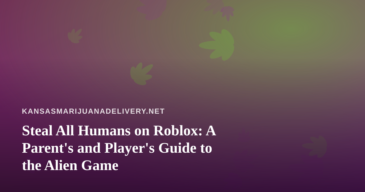 Steal All Humans on Roblox: A Parent’s and Player’s Guide to the Alien Game