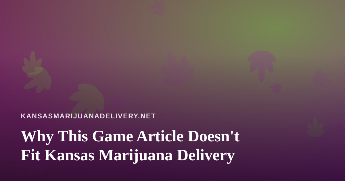 Why This Game Article Doesn’t Fit Kansas Marijuana Delivery